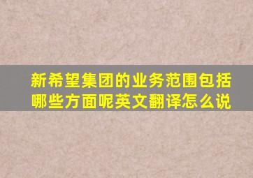 新希望集团的业务范围包括哪些方面呢英文翻译怎么说