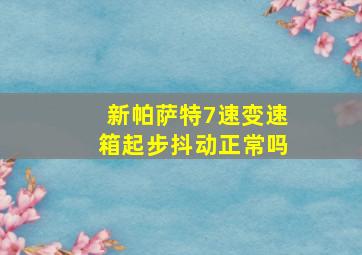 新帕萨特7速变速箱起步抖动正常吗