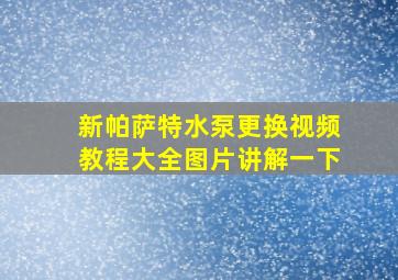 新帕萨特水泵更换视频教程大全图片讲解一下