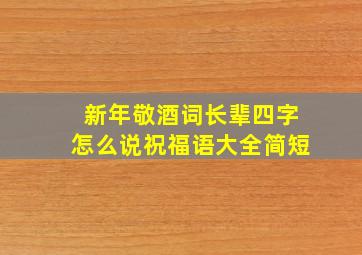 新年敬酒词长辈四字怎么说祝福语大全简短