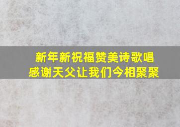 新年新祝福赞美诗歌唱感谢天父让我们今相聚聚