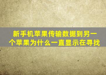 新手机苹果传输数据到另一个苹果为什么一直显示在寻找