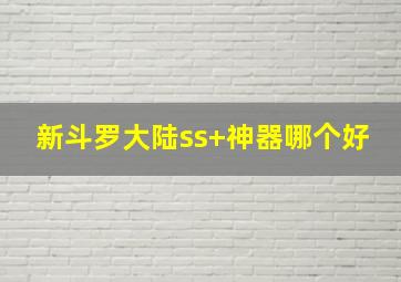 新斗罗大陆ss+神器哪个好