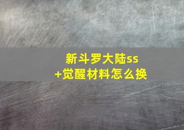 新斗罗大陆ss+觉醒材料怎么换