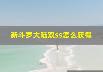 新斗罗大陆双ss怎么获得