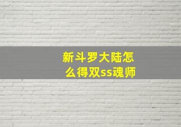 新斗罗大陆怎么得双ss魂师