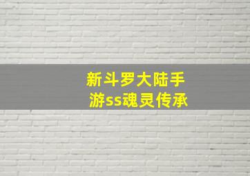 新斗罗大陆手游ss魂灵传承