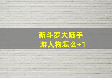 新斗罗大陆手游人物怎么+1