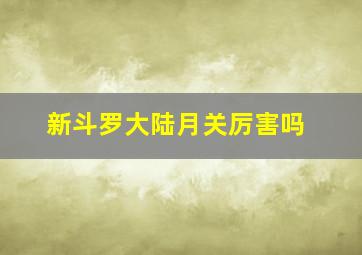 新斗罗大陆月关厉害吗