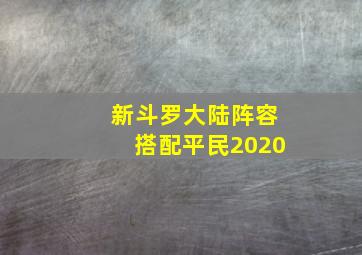 新斗罗大陆阵容搭配平民2020