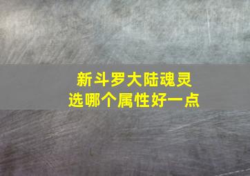 新斗罗大陆魂灵选哪个属性好一点