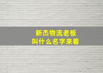 新杰物流老板叫什么名字来着