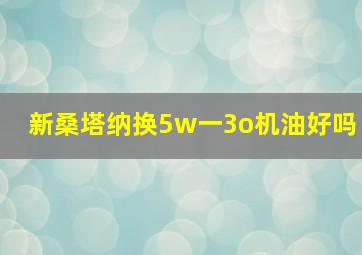 新桑塔纳换5w一3o机油好吗