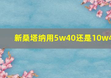 新桑塔纳用5w40还是10w40