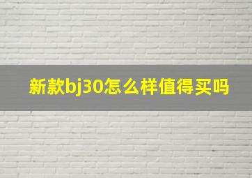 新款bj30怎么样值得买吗