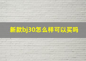 新款bj30怎么样可以买吗