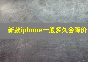 新款iphone一般多久会降价