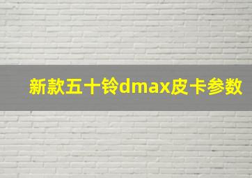 新款五十铃dmax皮卡参数