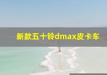 新款五十铃dmax皮卡车