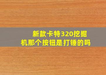 新款卡特320挖掘机那个按钮是打锤的吗