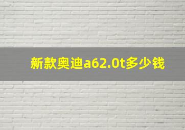 新款奥迪a62.0t多少钱