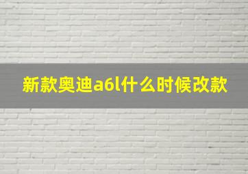 新款奥迪a6l什么时候改款