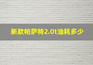 新款帕萨特2.0t油耗多少