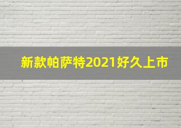 新款帕萨特2021好久上市