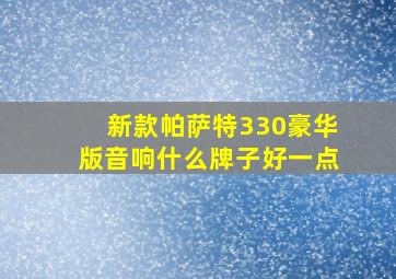 新款帕萨特330豪华版音响什么牌子好一点