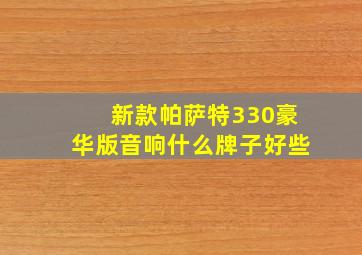 新款帕萨特330豪华版音响什么牌子好些