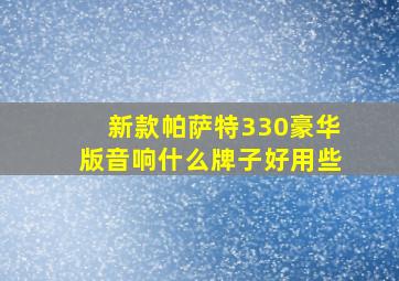 新款帕萨特330豪华版音响什么牌子好用些