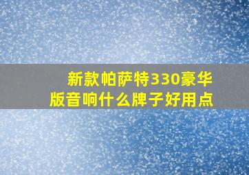 新款帕萨特330豪华版音响什么牌子好用点