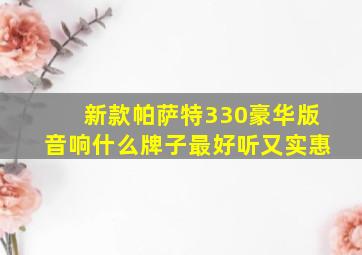 新款帕萨特330豪华版音响什么牌子最好听又实惠