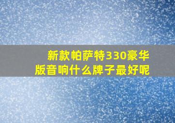 新款帕萨特330豪华版音响什么牌子最好呢