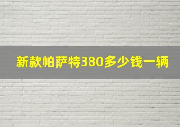 新款帕萨特380多少钱一辆