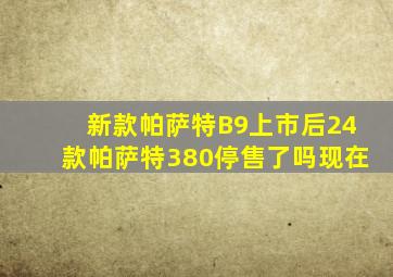 新款帕萨特B9上市后24款帕萨特380停售了吗现在