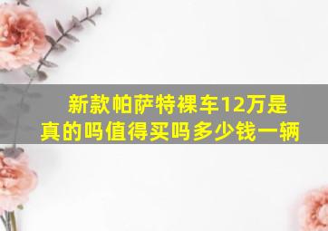 新款帕萨特裸车12万是真的吗值得买吗多少钱一辆