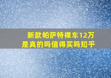 新款帕萨特裸车12万是真的吗值得买吗知乎