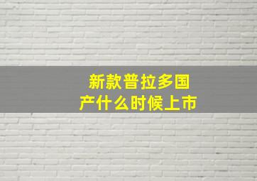 新款普拉多国产什么时候上市