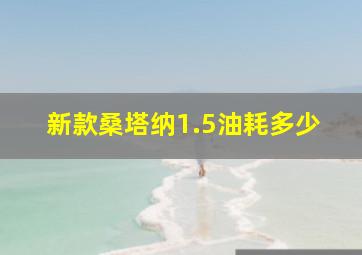 新款桑塔纳1.5油耗多少