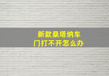 新款桑塔纳车门打不开怎么办