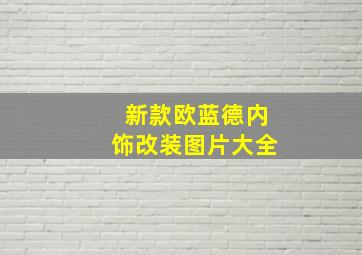 新款欧蓝德内饰改装图片大全