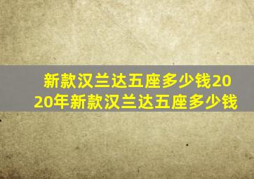 新款汉兰达五座多少钱2020年新款汉兰达五座多少钱