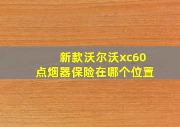 新款沃尔沃xc60点烟器保险在哪个位置