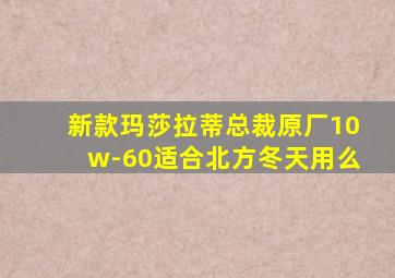 新款玛莎拉蒂总裁原厂10w-60适合北方冬天用么