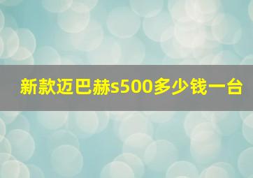 新款迈巴赫s500多少钱一台