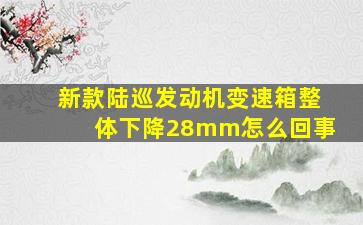 新款陆巡发动机变速箱整体下降28mm怎么回事