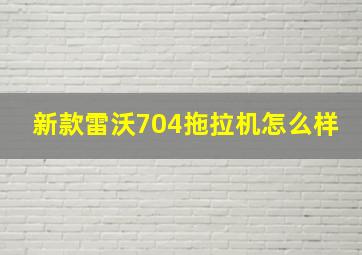 新款雷沃704拖拉机怎么样