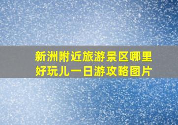 新洲附近旅游景区哪里好玩儿一日游攻略图片