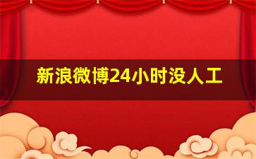 新浪微博24小时没人工